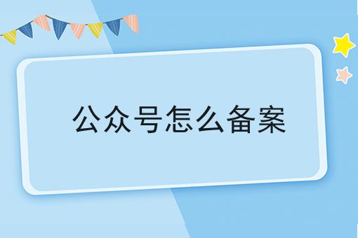 公众号怎么备案 公众号怎么备案