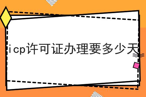 icp许可证办理要多少天 icp许可证办理要多少天