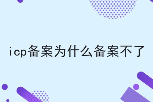 icp备案为什么备案不了