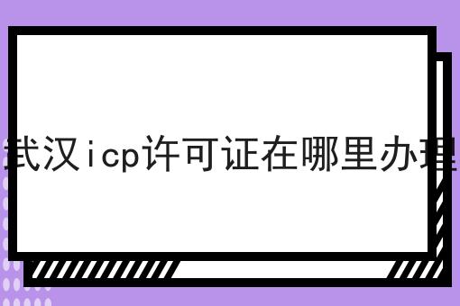 武汉icp许可证在哪里办理，不想错过就赶紧来！