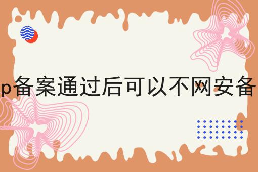 icp备案通过后可以不网安备案 icp备案通过后可以不网安备案