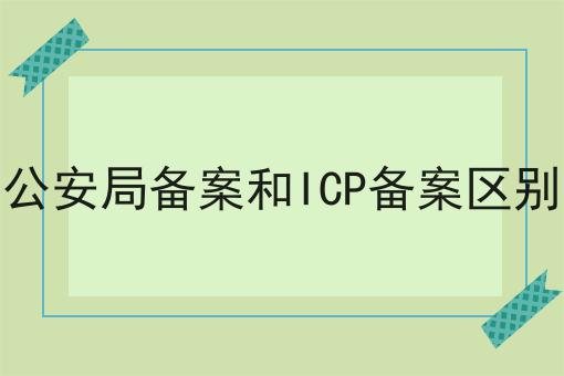 公安局备案和ICP备案区别，你会忍不住点进来！