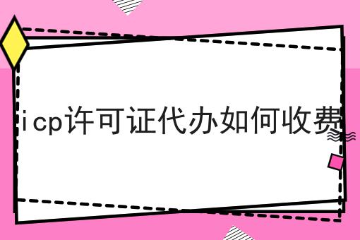 icp许可证代办如何收费，速速来了解！