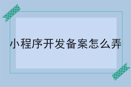 小程序开发备案怎么弄，不妨来看看！