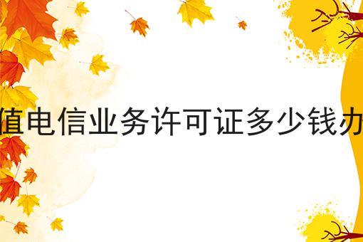 增值电信业务许可证多少钱办理