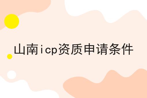 山南icp资质申请条件