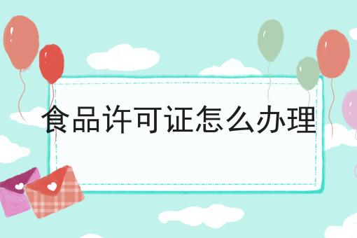 干货:关于食品许可证怎么办理的思路技巧分析