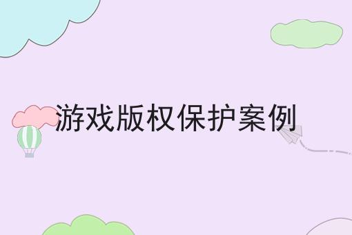 游戏版权保护案例 游戏版权保护案例