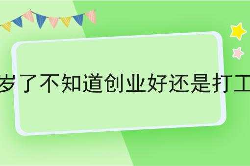 30岁了不知道创业好还是打工好
