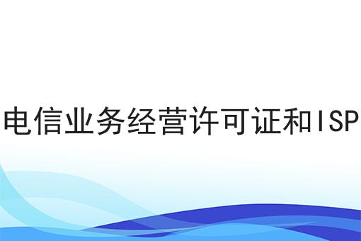 增值电信业务经营许可证和ISP区别 增值电信业务经营许可证和ISP区别