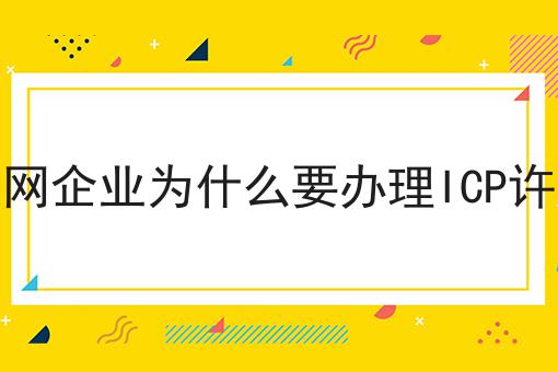 互联网企业为什么要办理ICP许可证，详细为你解读！
