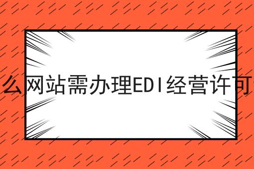 什么网站需办理EDI经营许可证 什么网站需办理EDI经营许可证