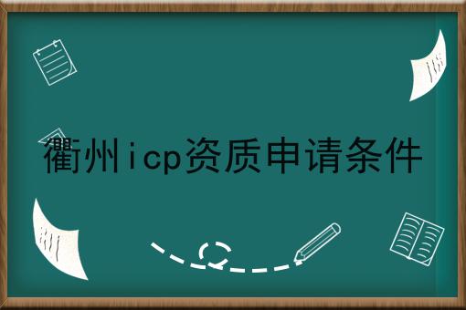 衢州icp资质申请条件 衢州icp资质申请条件