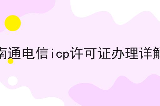 南通电信icp许可证办理详解 南通电信icp许可证办理详解