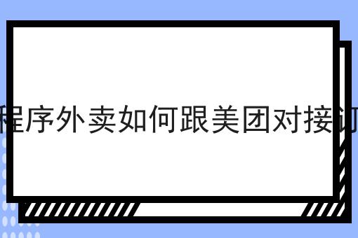 关于小程序外卖如何跟美团对接订单的10个干货，适合新手(建议收藏)