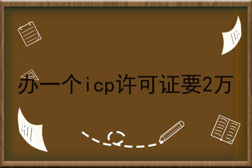 办一个icp许可证要2万，如何办理？