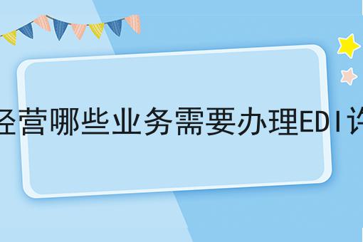 企业经营哪些业务需要办理EDI许可证