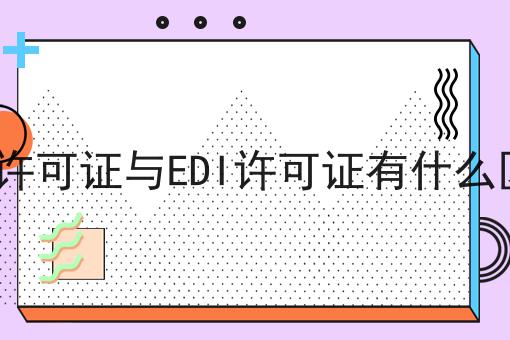 ICP许可证与EDI许可证有什么区别