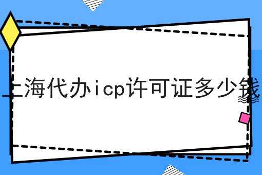 上海代办icp许可证多少钱
