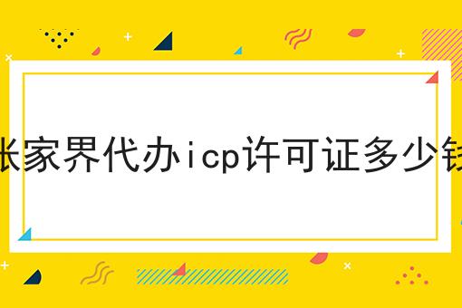 张家界代办icp许可证多少钱，快来带你了解一下！