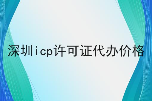 深圳icp许可证代办价格，答案在这里！