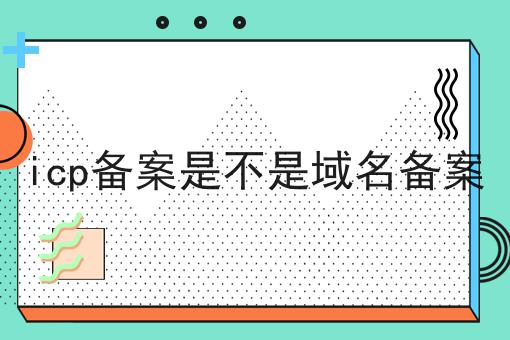 icp备案是不是域名备案 icp备案是不是域名备案