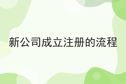 新公司成立注册的流程 新公司成立注册的流程