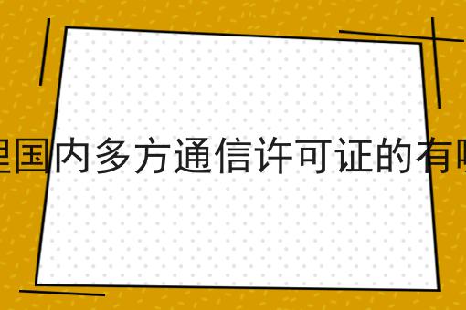 企业办理国内多方通信许可证的有哪些好处 企业办理国内多方通信许可证的有哪些好处