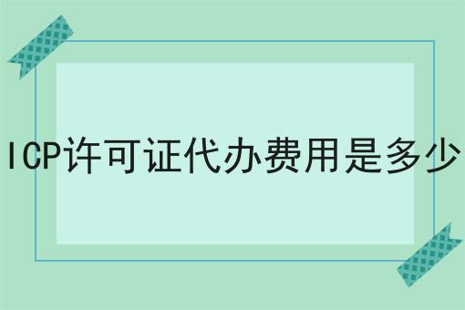 ICP许可证代办费用是多少