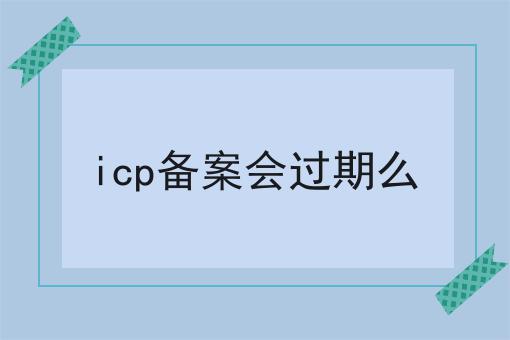 icp备案会过期么
