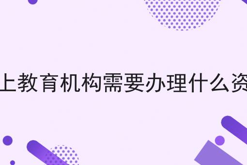 线上教育机构需要办理什么资质 线上教育机构需要办理什么资质