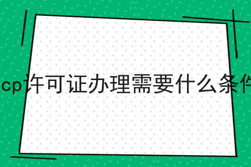 icp许可证办理需要什么条件
