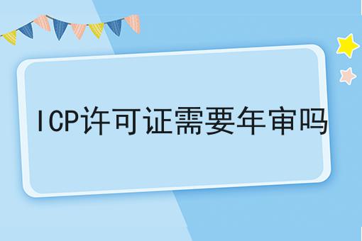 ICP许可证需要年审吗