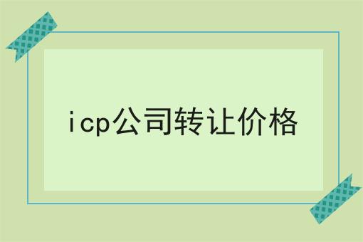 icp公司转让价格，具体详细流程看这里！