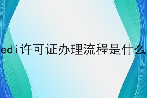 edi许可证办理流程是什么 edi许可证办理流程是什么