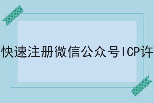 关于如何快速注册微信公众号ICP许可证，你可能还不知道