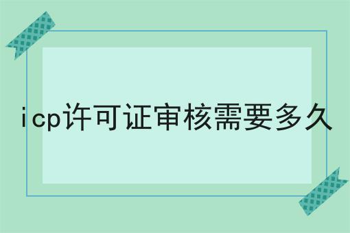 icp许可证审核需要多久