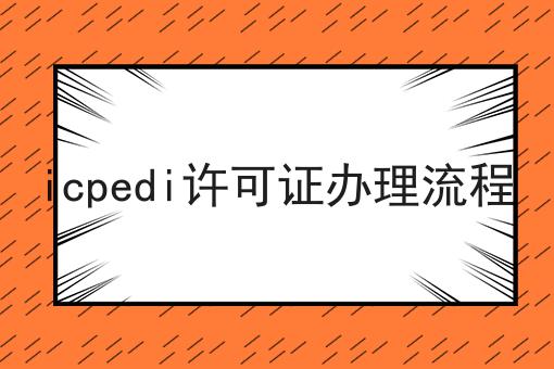 icpedi许可证办理流程，如何办理？
