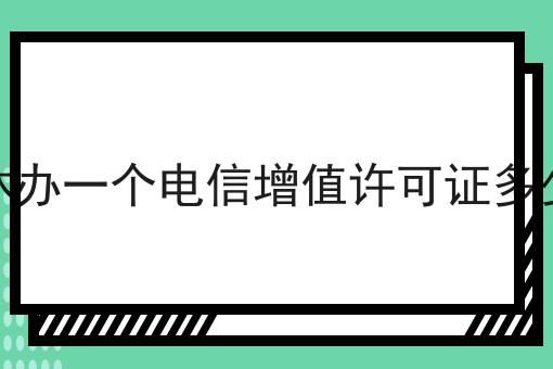 吉林办一个电信增值许可证多少钱