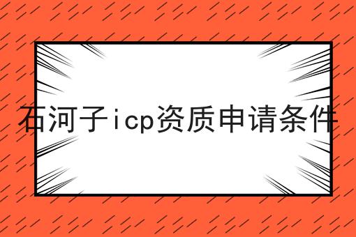 石河子icp资质申请条件 石河子icp资质申请条件