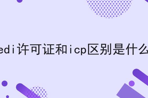 edi许可证和icp区别是什么