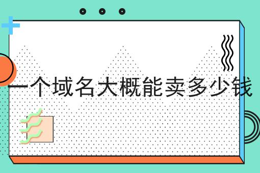 一个域名大概能卖多少钱