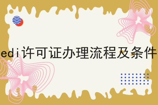edi许可证办理流程及条件，教你轻松又省事！