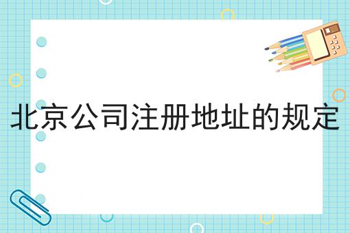 北京公司注册地址的规定 北京公司注册地址的规定