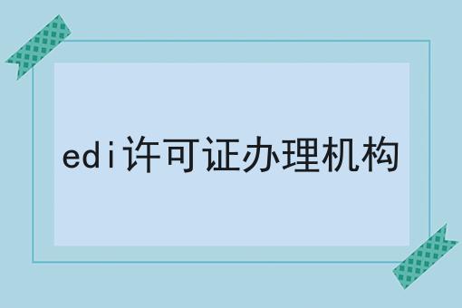edi许可证办理机构？不容错过！！