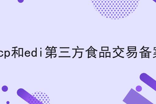 icp和edi第三方食品交易备案 icp和edi第三方食品交易备案