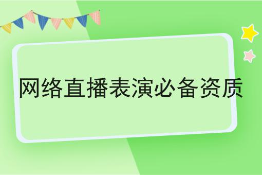 网络直播表演必备资质