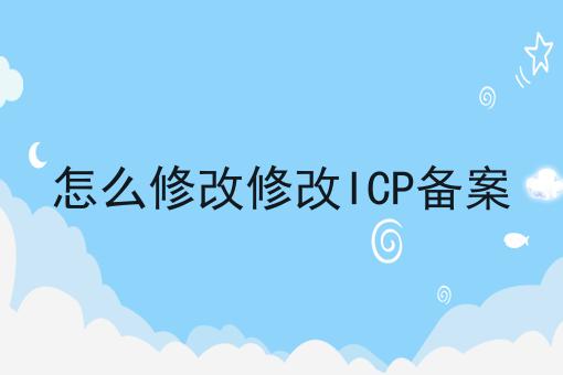 这几个步骤轻松搞定怎么修改修改ICP备案！