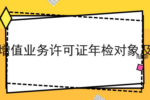 电信增值业务许可证年检对象及要求