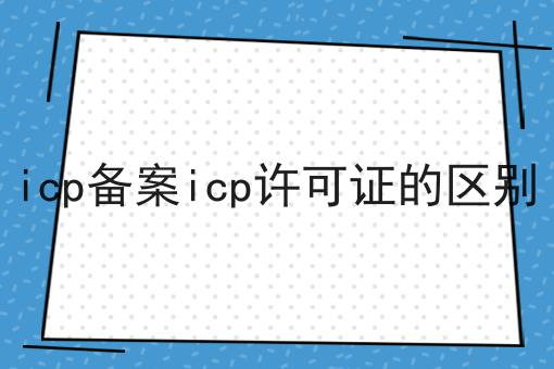 icp备案icp许可证的区别
